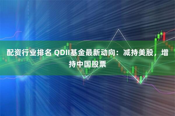 配资行业排名 QDII基金最新动向：减持美股，增持中国股票