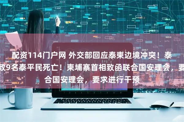 配资114门户网 外交部回应泰柬边境冲突！泰国军方：已致9名泰平民死亡！柬埔寨首相致函联合国安理会，要求进行干预