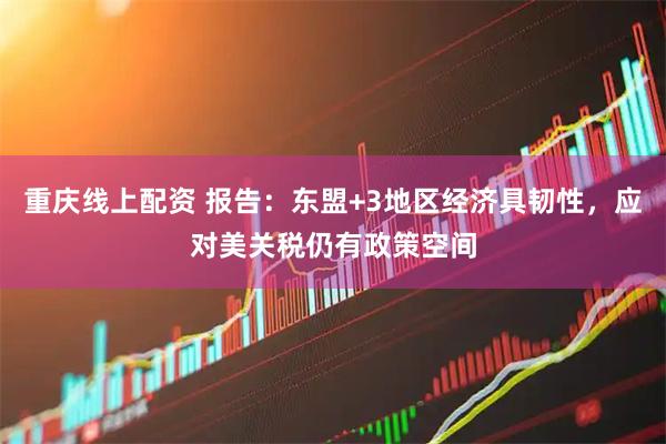 重庆线上配资 报告：东盟+3地区经济具韧性，应对美关税仍有政策空间