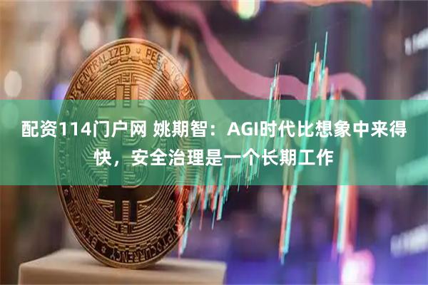 配资114门户网 姚期智：AGI时代比想象中来得快，安全治理是一个长期工作
