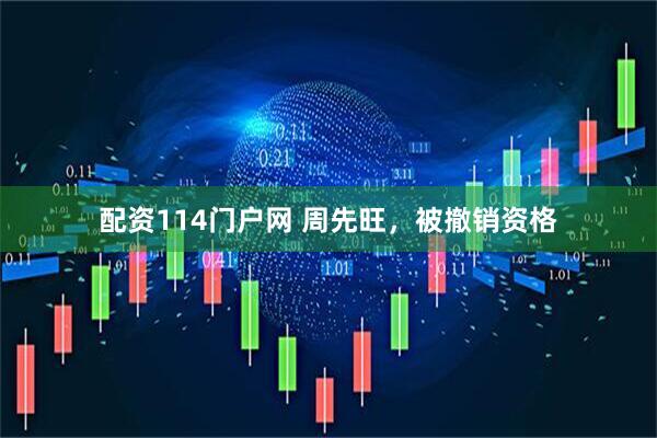 配资114门户网 周先旺，被撤销资格