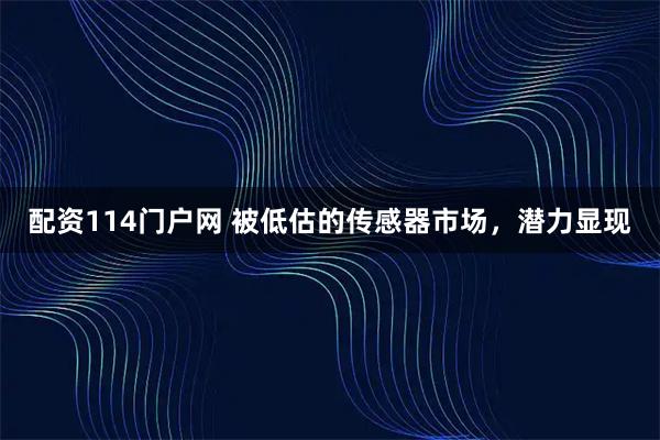 配资114门户网 被低估的传感器市场，潜力显现