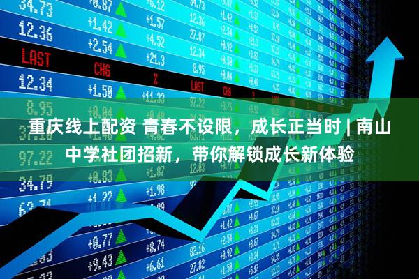 重庆线上配资 青春不设限，成长正当时 | 南山中学社团招新，带你解锁成长新体验