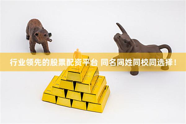 行业领先的股票配资平台 同名同姓同校同选择！