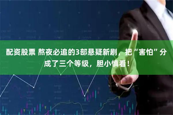 配资股票 熬夜必追的3部悬疑新剧，把“害怕”分成了三个等级，胆小慎看！