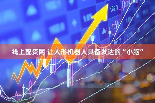 线上配资网 让人形机器人具备发达的“小脑”