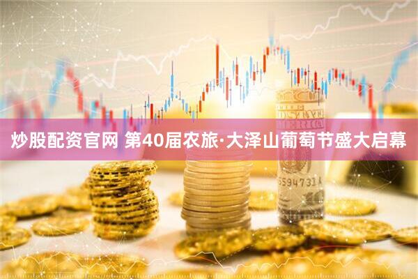 炒股配资官网 第40届农旅·大泽山葡萄节盛大启幕